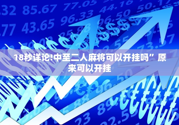 18秒详论!中至二人麻将可以开挂吗”原来可以开挂 18秒详论!中至二人麻将可以开挂吗”原来可以开挂