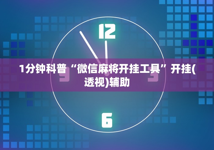 1分钟科普“微信麻将开挂工具”开挂(透视)辅助