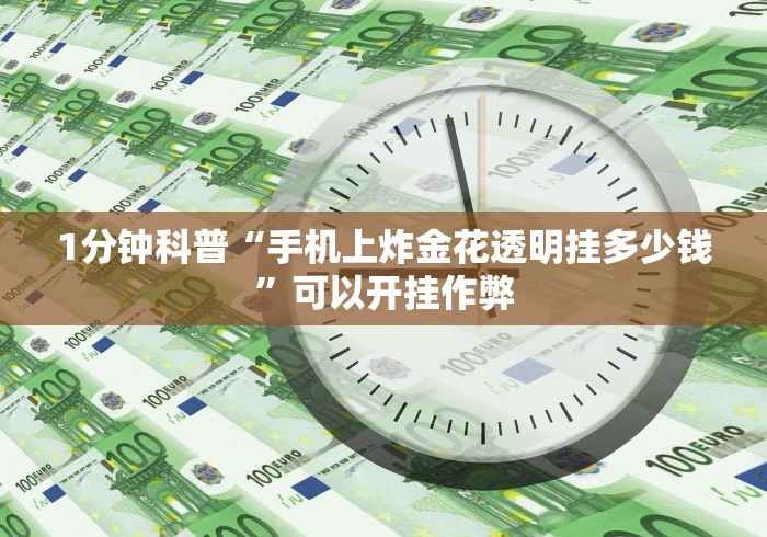 1分钟科普“手机上炸金花透明挂多少钱”可以开挂作弊