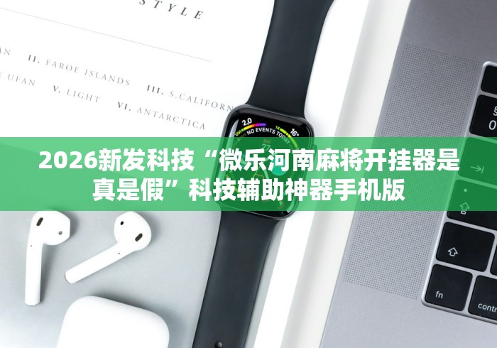 2026新发科技“微乐河南麻将开挂器是真是假”科技辅助神器手机版