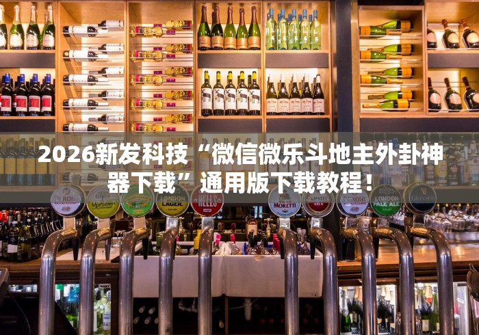 2026新发科技“微信微乐斗地主外卦神器下载”通用版下载教程！