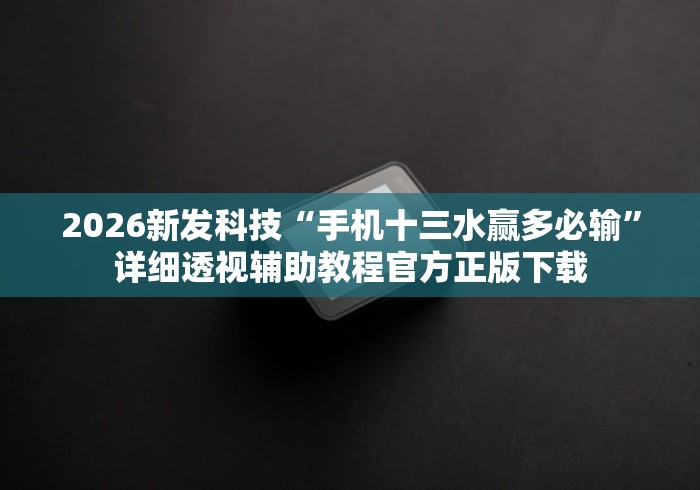 2026新发科技“手机十三水赢多必输”详细透视辅助教程官方正版下载