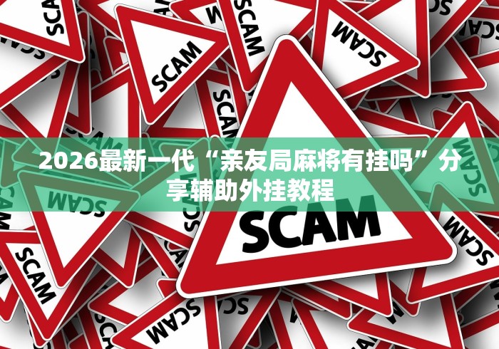 2026最新一代“亲友局麻将有挂吗	”分享辅助外挂教程
