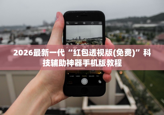 2026最新一代“红包透视版(免费)”科技辅助神器手机版教程