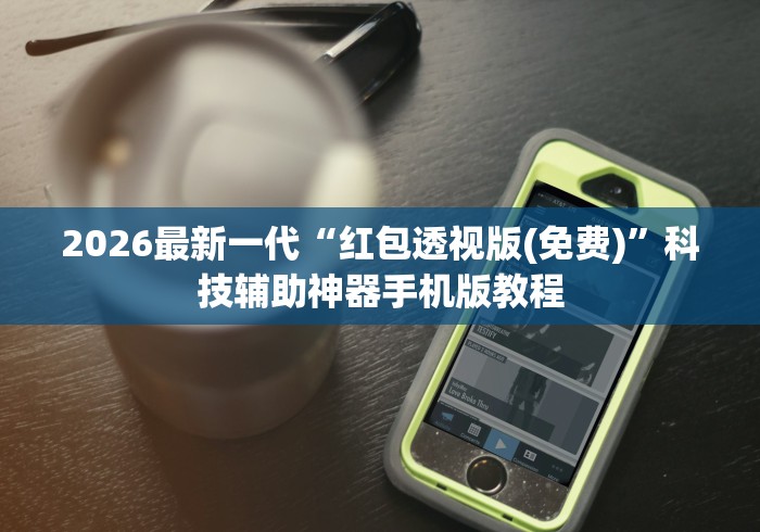 2026最新一代“红包透视版(免费)	”科技辅助神器手机版教程