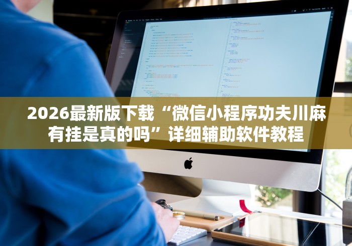 2026最新版下载“微信小程序功夫川麻有挂是真的吗”详细辅助软件教程