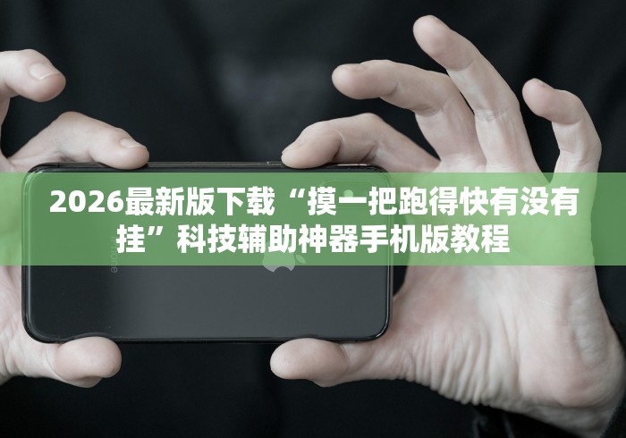 2026最新版下载“摸一把跑得快有没有挂”科技辅助神器手机版教程
