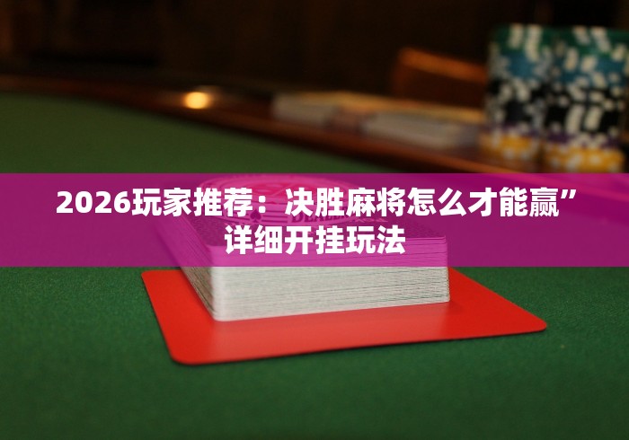 2026玩家推荐：决胜麻将怎么才能赢	”详细开挂玩法