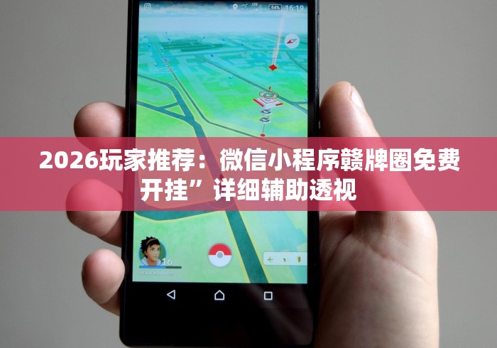 2026玩家推荐：微信小程序赣牌圈免费开挂”详细辅助透视