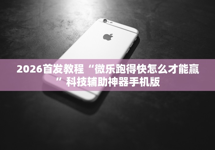 2026首发教程“微乐跑得快怎么才能赢”科技辅助神器手机版