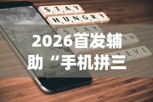 2026首发辅助“手机拼三张怎么开挂	”(曝光透视必备猫腻)