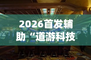 2026首发辅助“道游科技娱乐技术开发”开挂(透视)辅助教程