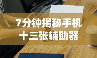 7分钟揭秘手机十三张辅助器”(太坑了果然有挂)