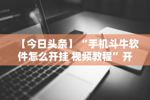 【今日头条】“手机斗牛软件怎么开挂 视频教程”开挂辅助详细步骤