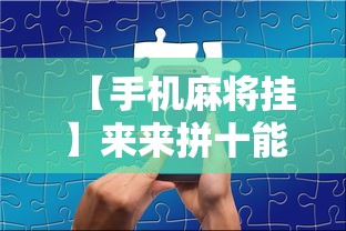 【手机麻将挂】来来拼十能不能开挂”揭秘透视辅助万能挂用法