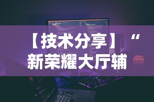 【技术分享】“新荣耀大厅辅助”科技辅助神器手机版