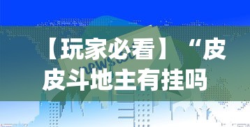 【玩家必看】“皮皮斗地主有挂吗	”作弊(透视)透视辅助