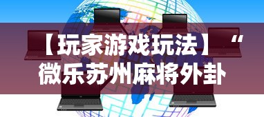 【玩家游戏玩法】“微乐苏州麻将外卦神器下载安装”开挂辅助详细步骤
