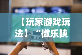【玩家游戏玩法】“微乐陕西捉老麻子必赢”开挂(透视)辅助教程