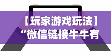 【玩家游戏玩法】“微信链接牛牛有什么规律吗”开挂神器{透视辅助}全揭秘