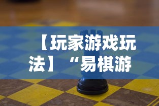 【玩家游戏玩法】“易棋游戏有规律吗”可以开挂作弊