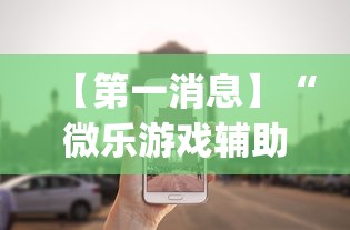 【第一消息】“微乐游戏辅助工具!专业师傅带你一起了解(确实有挂)