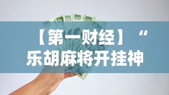 【第一财经】“乐胡麻将开挂神器”掌握辅助功能必胜规则