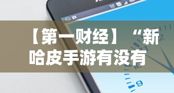 【第一财经】“新哈皮手游有没有挂”科技辅助神器手机版