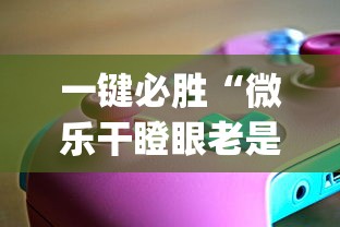 一键必胜“微乐干瞪眼老是输?_游戏_玩家_工具 一键必胜“微乐干瞪眼老是输?_游戏_玩家_工具