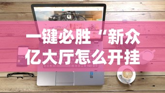 一键必胜“新众亿大厅怎么开挂	”科技辅助神器手机版教程