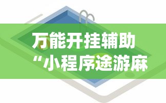 万能开挂辅助“小程序途游麻将绝对有挂”(必备工具)辅助教学