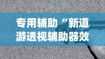 专用辅助“新道游透视辅助器效果如何”(详细透视教程)