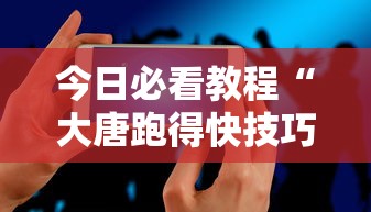 今日必看教程“大唐跑得快技巧	”科技辅助神器手机版