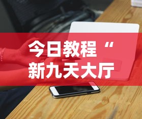 今日教程“新九天大厅可以开挂吗”科技辅助神器手机