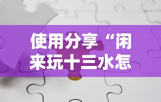 使用分享“闲来玩十三水怎么卡好牌”开挂方法