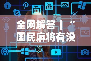 全网解答｜“国民麻将有没有挂”辅助工具插件,揭秘技巧开挂