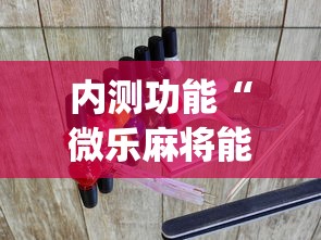 内测功能“微乐麻将能下挂吗?_游戏_玩家_工具 内测功能“微乐麻将能下挂吗?_游戏_玩家_工具