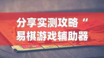 分享实测攻略“易棋游戏辅助器(免费)	”开挂(透视)辅助教程