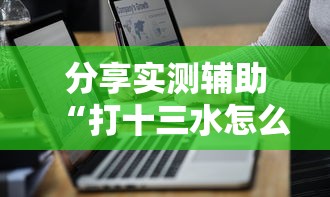 分享实测辅助“打十三水怎么赢的技巧网络”详细开挂玩法
