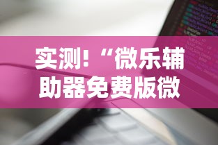实测!“微乐辅助器免费版微信小程序下载”通用版下载教程