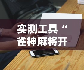 实测工具“雀神麻将开挂神器下载”辅助神器插件下载