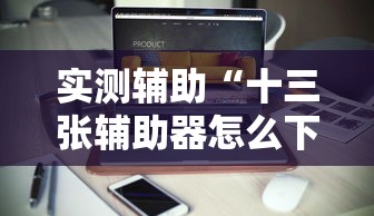 实测辅助“十三张辅助器怎么下载”-必赢神器安装