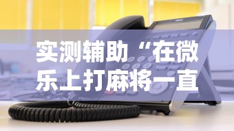 实测辅助“在微乐上打麻将一直输	”详细辅助教程分享