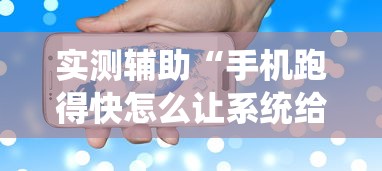 实测辅助“手机跑得快怎么让系统给你发好牌”详细透视辅助教程官方正版下载