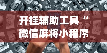 开挂辅助工具“微信麻将小程序万能开挂器视频	”(助赢详细开挂教程)