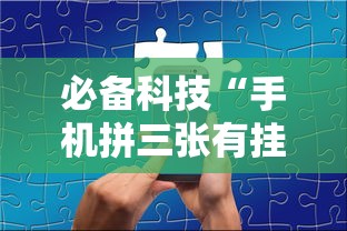 必备科技“手机拼三张有挂吗”详细开挂玩法