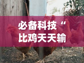 必备科技“比鸡天天输”(太坑了果然有挂)