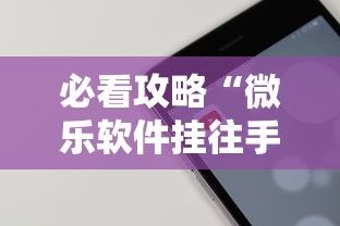 必看攻略“微乐软件挂往手机安装软件是真的吗”开挂辅助软件教程