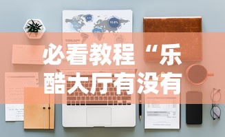 必看教程“乐酷大厅有没有挂”开挂辅助详细步骤