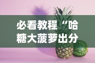 必看教程“哈糖大菠萝出分规律[确实真的有挂]